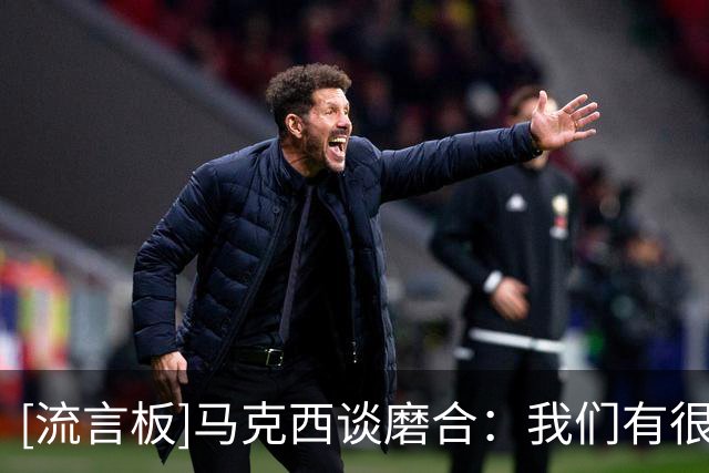 [流言板]马克西谈磨合：我们有很多不同的球员，这肯定需要一些时间